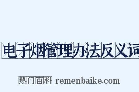 电子烟管理办法反义词是什么意思的图片